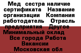 Мед. сестра-наличие сертификата › Название организации ­ Компания-работодатель › Отрасль предприятия ­ Другое › Минимальный оклад ­ 1 - Все города Работа » Вакансии   . Московская обл.,Железнодорожный г.